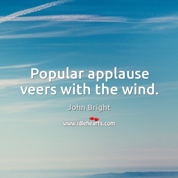 Popular applause veers with the wind. John Bright Picture Quote