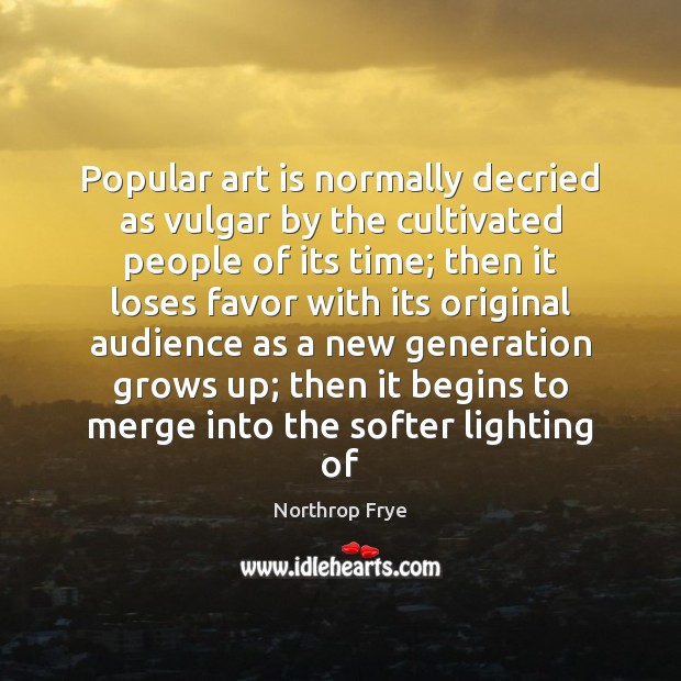 Popular art is normally decried as vulgar by the cultivated people of Northrop Frye Picture Quote