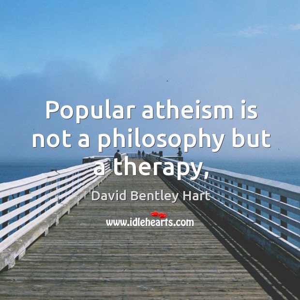 Popular atheism is not a philosophy but a therapy, David Bentley Hart Picture Quote