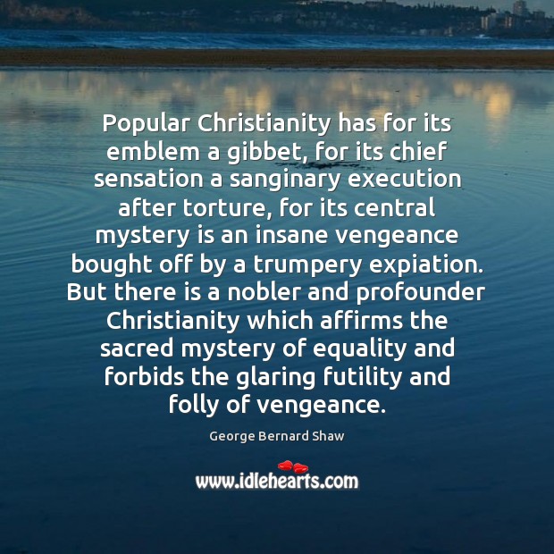 Popular Christianity has for its emblem a gibbet, for its chief sensation George Bernard Shaw Picture Quote