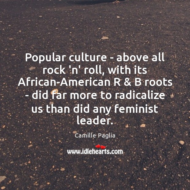 Popular culture – above all rock ‘n’ roll, with its African-American R & Camille Paglia Picture Quote