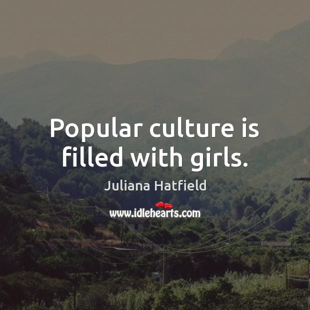 Popular culture is filled with girls. Juliana Hatfield Picture Quote