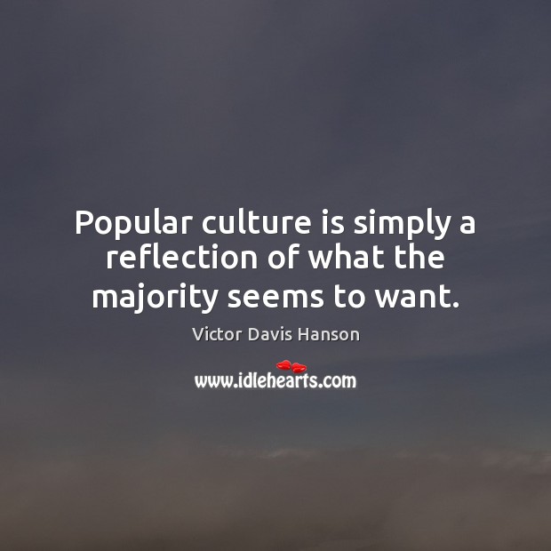 Popular culture is simply a reflection of what the majority seems to want. Image