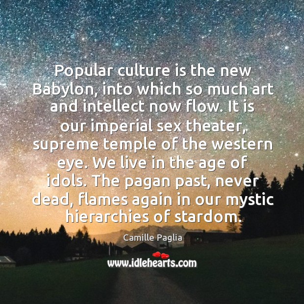 Popular culture is the new babylon, into which so much art and intellect now flow. Camille Paglia Picture Quote