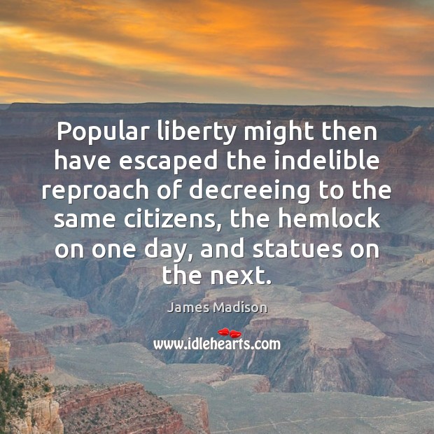 Popular liberty might then have escaped the indelible reproach of decreeing to Image