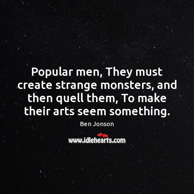 Popular men, They must create strange monsters, and then quell them, To Ben Jonson Picture Quote