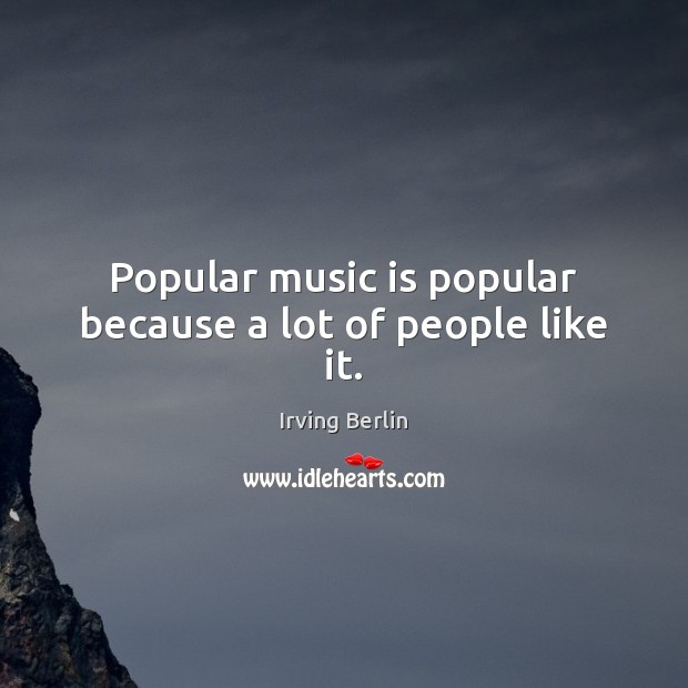 Popular music is popular because a lot of people like it. Image
