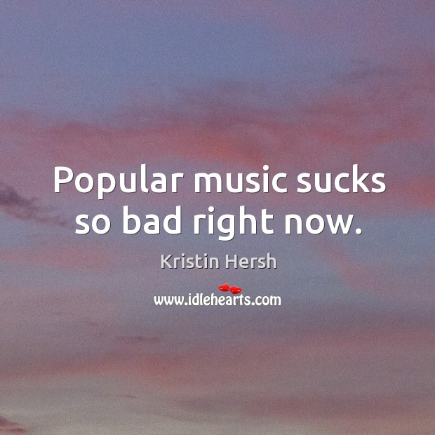 Popular music sucks so bad right now. Kristin Hersh Picture Quote