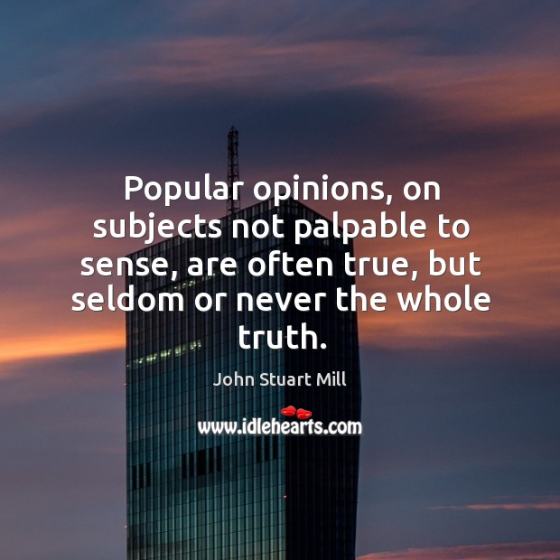 Popular opinions, on subjects not palpable to sense, are often true, but seldom or never the whole truth. Image