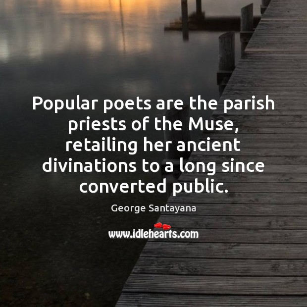 Popular poets are the parish priests of the Muse, retailing her ancient Image