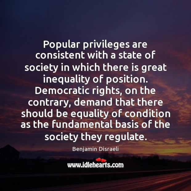 Popular privileges are consistent with a state of society in which there Benjamin Disraeli Picture Quote