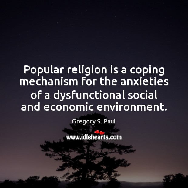 Popular religion is a coping mechanism for the anxieties of a dysfunctional Gregory S. Paul Picture Quote