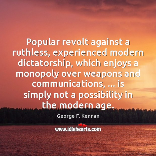 Popular revolt against a ruthless, experienced modern dictatorship, which enjoys a monopoly George F. Kennan Picture Quote