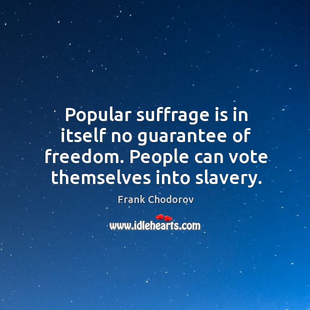 Popular suffrage is in itself no guarantee of freedom. People can vote Image