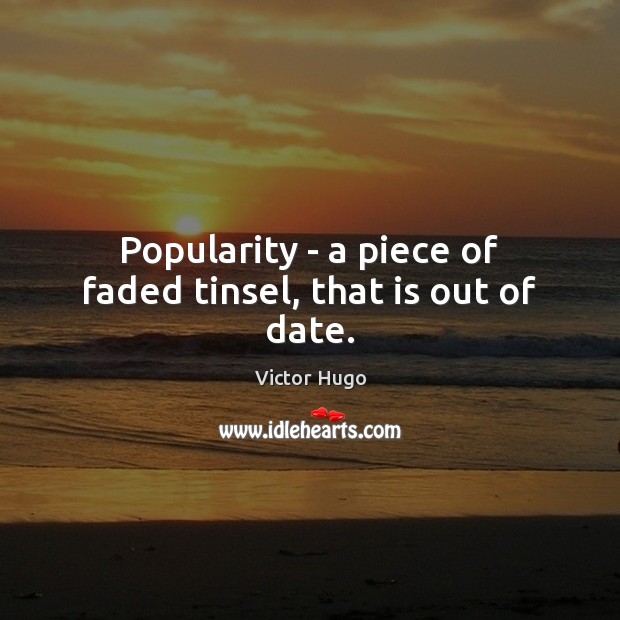 Popularity – a piece of faded tinsel, that is out of date. Victor Hugo Picture Quote