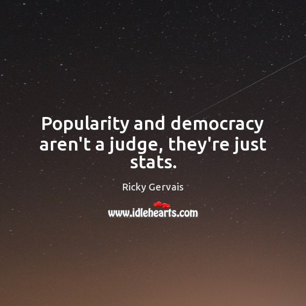 Popularity and democracy aren’t a judge, they’re just stats. Ricky Gervais Picture Quote