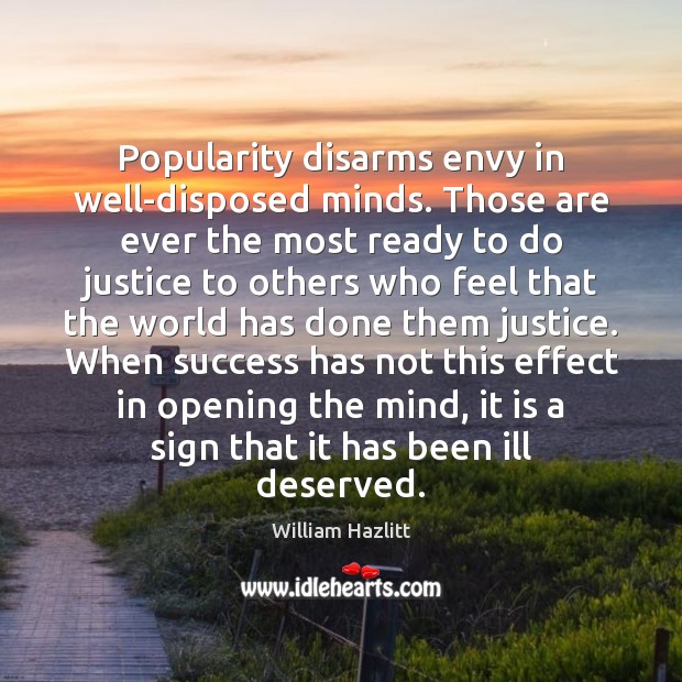 Popularity disarms envy in well-disposed minds. Those are ever the most ready William Hazlitt Picture Quote