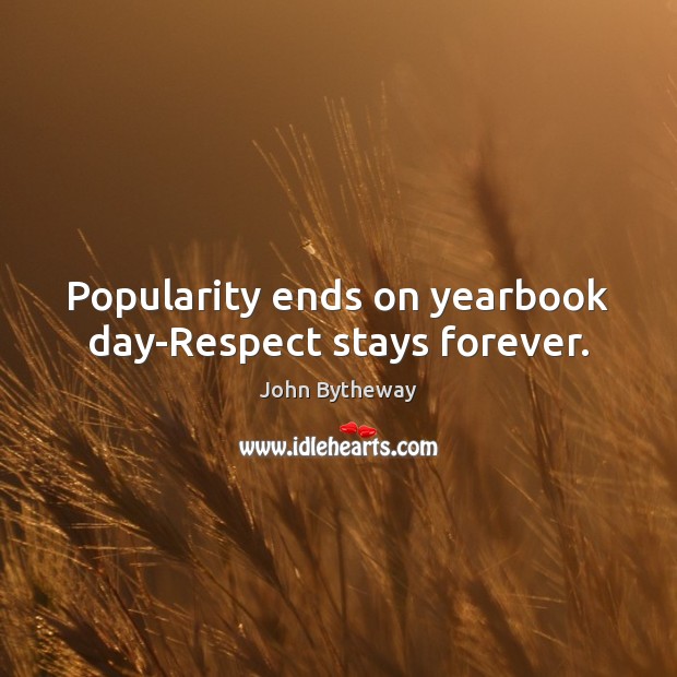 Popularity ends on yearbook day-Respect stays forever. John Bytheway Picture Quote