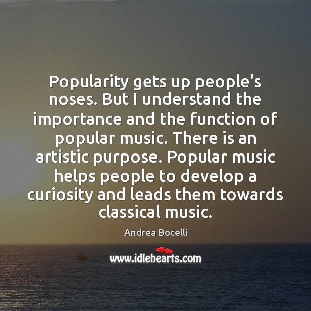 Popularity gets up people’s noses. But I understand the importance and the Andrea Bocelli Picture Quote