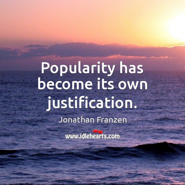 Popularity has become its own justification. Jonathan Franzen Picture Quote