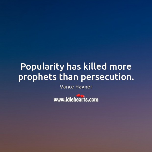 Popularity has killed more prophets than persecution. Vance Havner Picture Quote