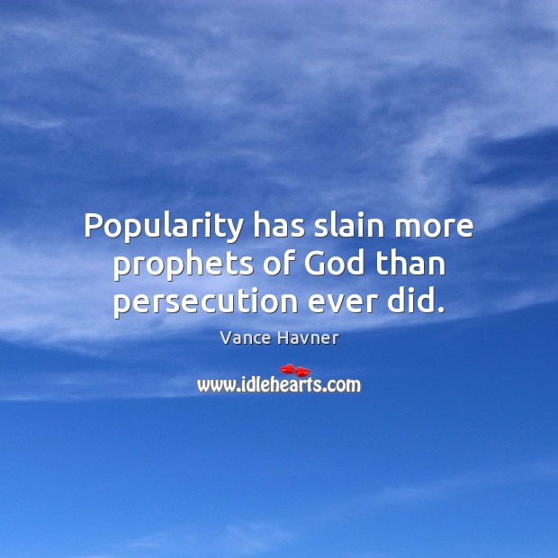 Popularity has slain more prophets of God than persecution ever did. Vance Havner Picture Quote