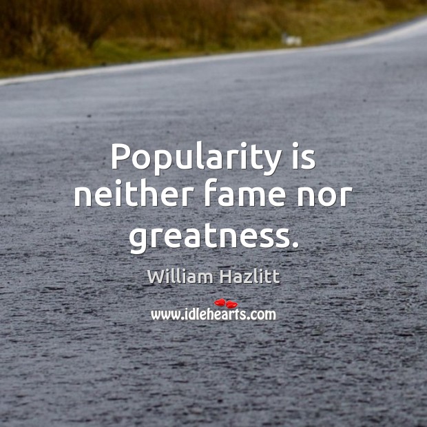 Popularity is neither fame nor greatness. William Hazlitt Picture Quote