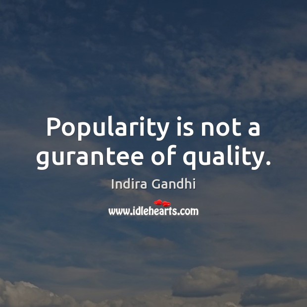Popularity is not a gurantee of quality. Indira Gandhi Picture Quote
