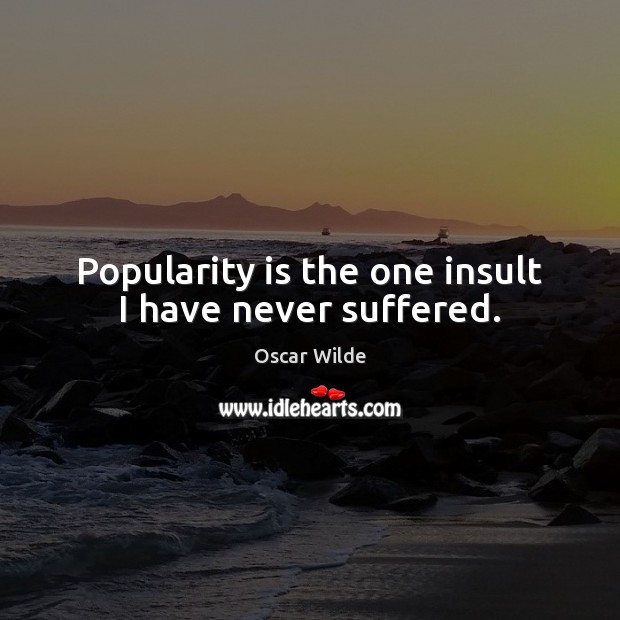 Popularity is the one insult I have never suffered. Insult Quotes Image