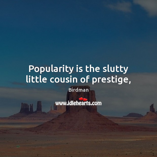 Popularity is the slutty little cousin of prestige, Image