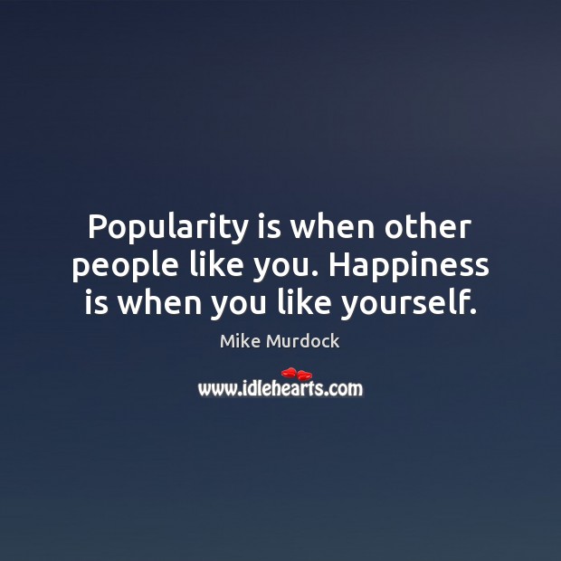 Popularity is when other people like you. Happiness is when you like yourself. Image