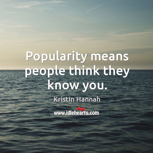 Popularity means people think they know you. Kristin Hannah Picture Quote