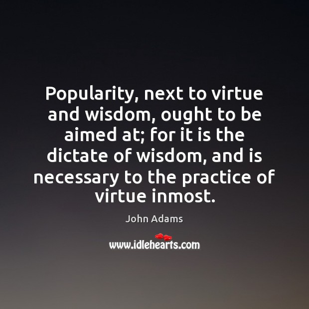 Popularity, next to virtue and wisdom, ought to be aimed at; for John Adams Picture Quote