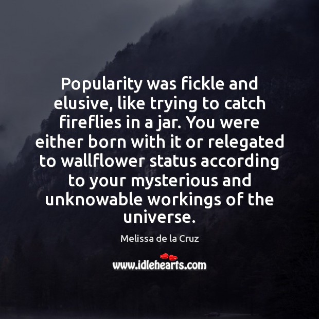 Popularity was fickle and elusive, like trying to catch fireflies in a Melissa de la Cruz Picture Quote