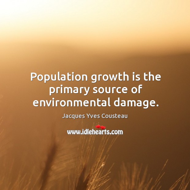 Population growth is the primary source of environmental damage. Jacques Yves Cousteau Picture Quote