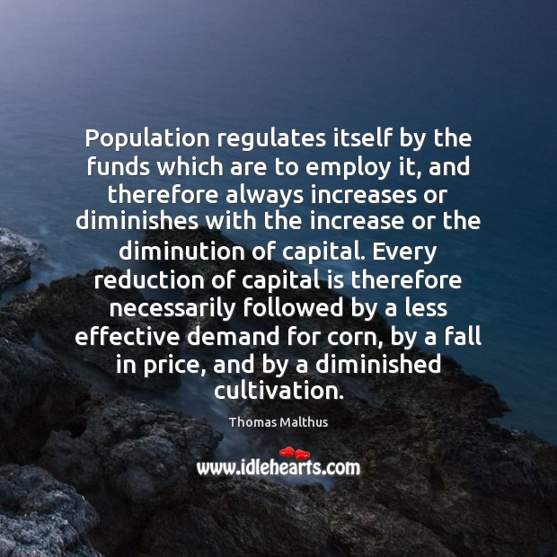 Population regulates itself by the funds which are to employ it, and Thomas Malthus Picture Quote