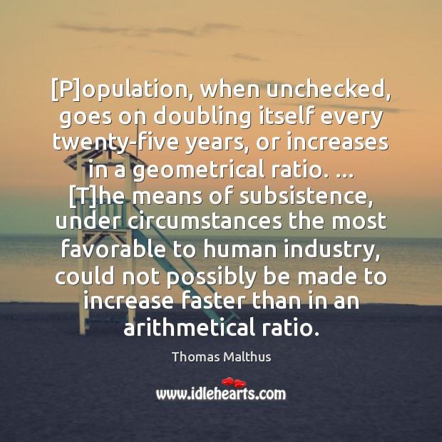[P]opulation, when unchecked, goes on doubling itself every twenty-five years, or Thomas Malthus Picture Quote