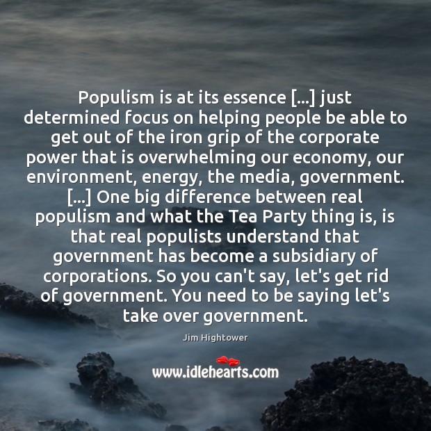 Populism is at its essence […] just determined focus on helping people be Jim Hightower Picture Quote