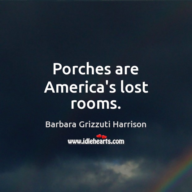 Porches are America’s lost rooms. Barbara Grizzuti Harrison Picture Quote