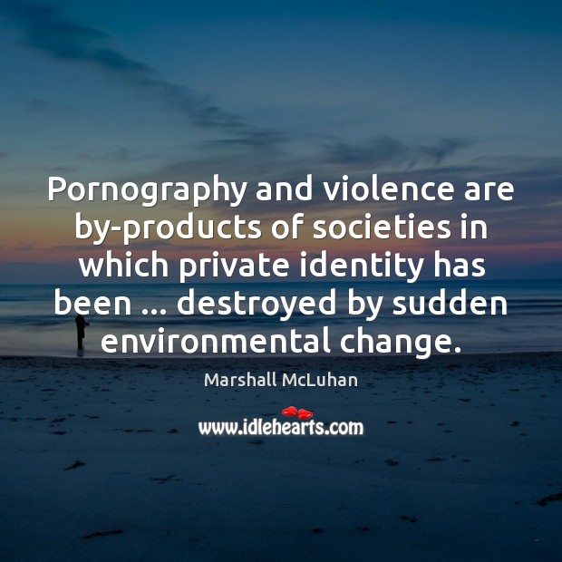 Pornography and violence are by-products of societies in which private identity has Marshall McLuhan Picture Quote
