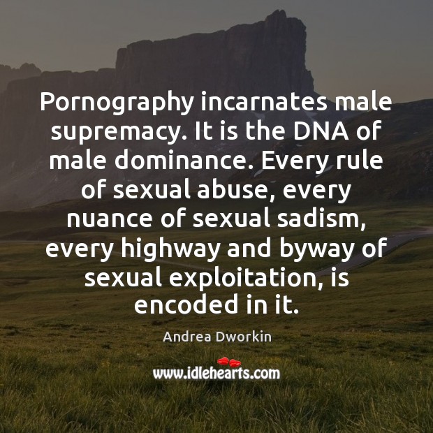 Pornography incarnates male supremacy. It is the DNA of male dominance. Every Andrea Dworkin Picture Quote