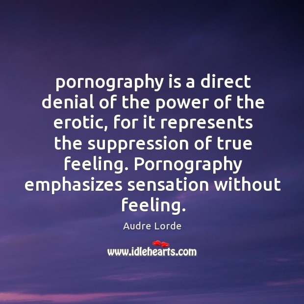 Pornography is a direct denial of the power of the erotic, for Audre Lorde Picture Quote