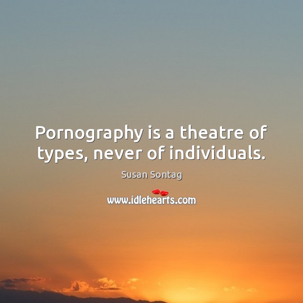 Pornography is a theatre of types, never of individuals. Image