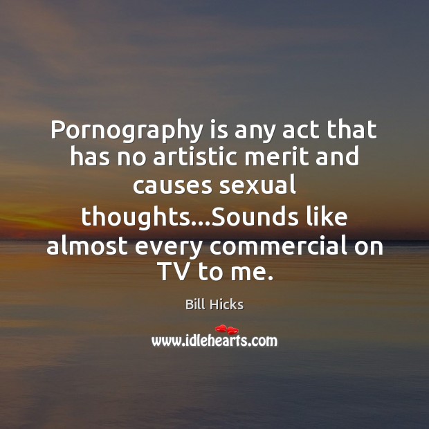 Pornography is any act that has no artistic merit and causes sexual Bill Hicks Picture Quote