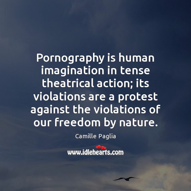 Pornography is human imagination in tense theatrical action; its violations are a Camille Paglia Picture Quote