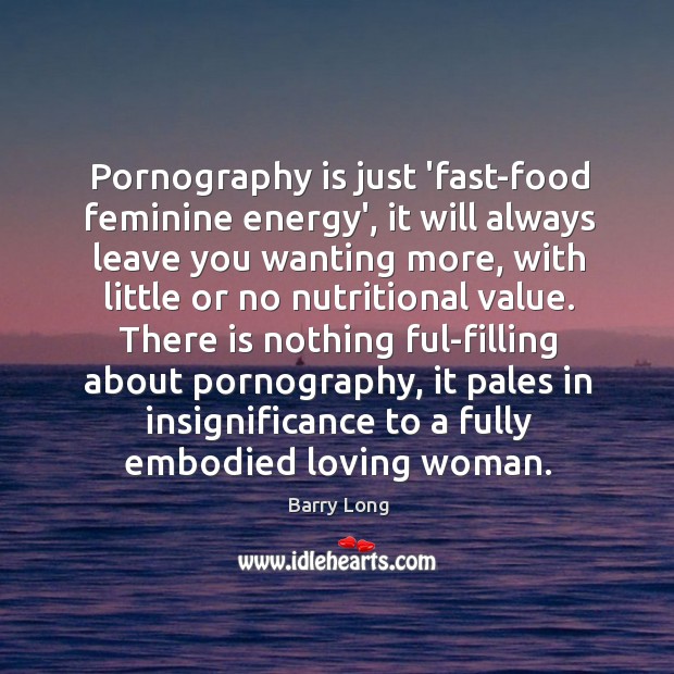 Pornography is just ‘fast-food feminine energy’, it will always leave you wanting Barry Long Picture Quote