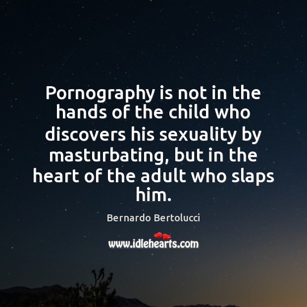 Pornography is not in the hands of the child who discovers his Bernardo Bertolucci Picture Quote