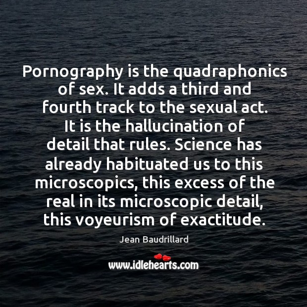 Pornography is the quadraphonics of sex. It adds a third and fourth Jean Baudrillard Picture Quote