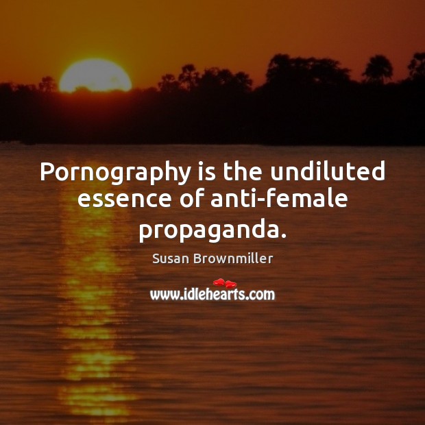 Pornography is the undiluted essence of anti-female propaganda. Susan Brownmiller Picture Quote