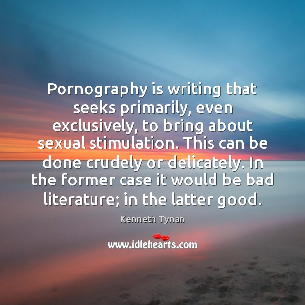 Pornography is writing that seeks primarily, even exclusively, to bring about sexual Kenneth Tynan Picture Quote